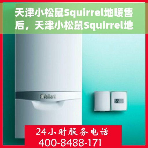 天津小松鼠Squirrel地暖售后，天津小松鼠Squirrel地暖售后服务解析