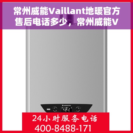 常州威能Vaillant地暖官方售后电话多少，常州威能Vaillant地暖售后电话详解，专业维修，官方服务热线来袭