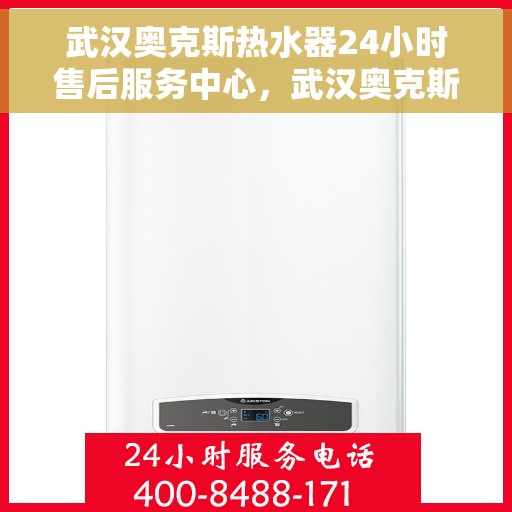 武汉奥克斯热水器24小时售后服务中心，武汉奥克斯热水器全天候售后服务中心，专业维修，无忧服务