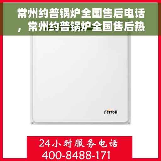 常州约普锅炉全国售后电话，常州约普锅炉全国售后热线电话及维修服务指南