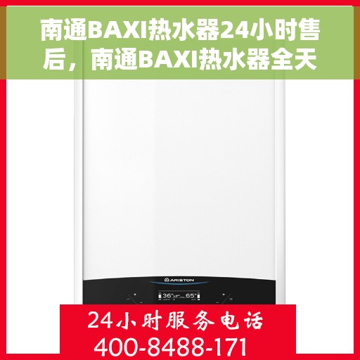南通BAXI热水器24小时售后，南通BAXI热水器全天候售后服务保障