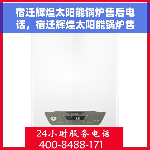 宿迁辉煌太阳能锅炉售后电话，宿迁辉煌太阳能锅炉售后服务热线及电话全攻略