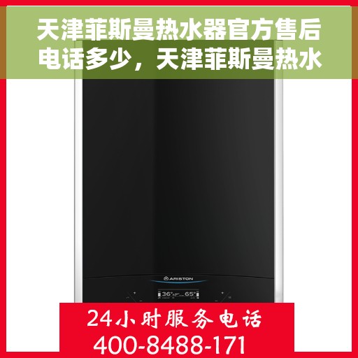 天津菲斯曼热水器官方售后电话多少，天津菲斯曼热水器售后官方电话查询指南