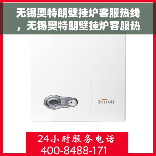 无锡奥特朗壁挂炉客服热线，无锡奥特朗壁挂炉客服热线，专业团队为您提供贴心服务