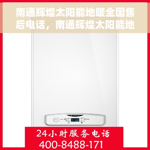 南通辉煌太阳能地暖全国售后电话，南通辉煌太阳能地暖售后服务热线及全国售后电话