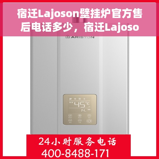 宿迁Lajoson壁挂炉官方售后电话多少，宿迁Lajoson壁挂炉售后电话官方查询及维修服务指南
