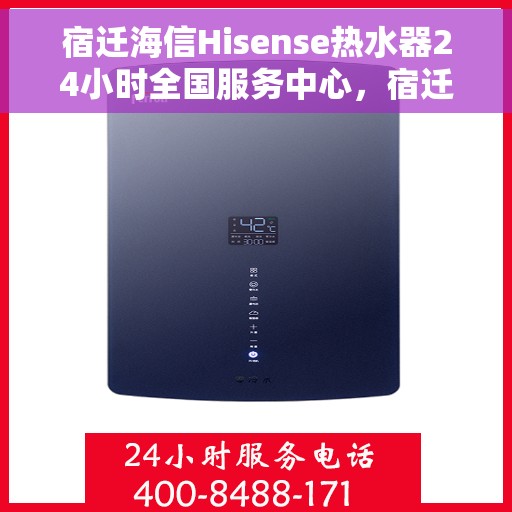 宿迁海信Hisense热水器24小时全国服务中心，宿迁海信Hisense热水器全天候全国服务热线