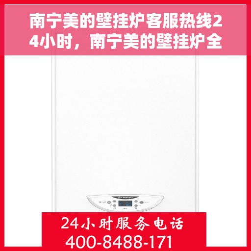 南宁美的壁挂炉客服热线24小时，南宁美的壁挂炉全天候客服热线，温暖守护您的温暖生活
