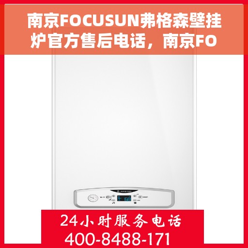南京FOCUSUN弗格森壁挂炉官方售后电话，南京FOCUSUN弗格森壁挂炉官方售后服务热线及电话支持指南