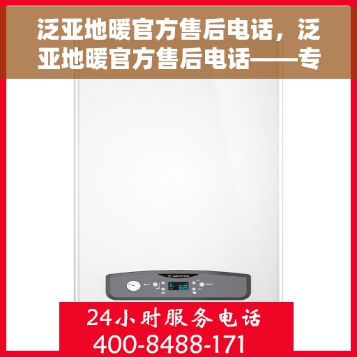 泛亚地暖官方售后电话，泛亚地暖官方售后电话——专业快速解决您的地暖问题