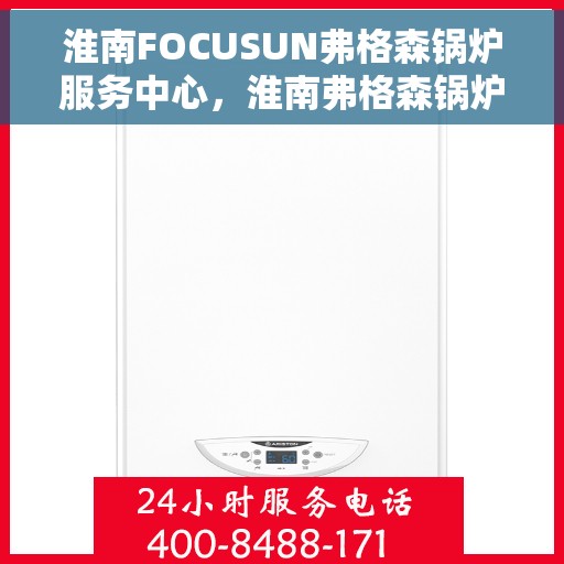 淮南FOCUSUN弗格森锅炉服务中心，淮南弗格森锅炉服务中心，专业维护，贴心服务