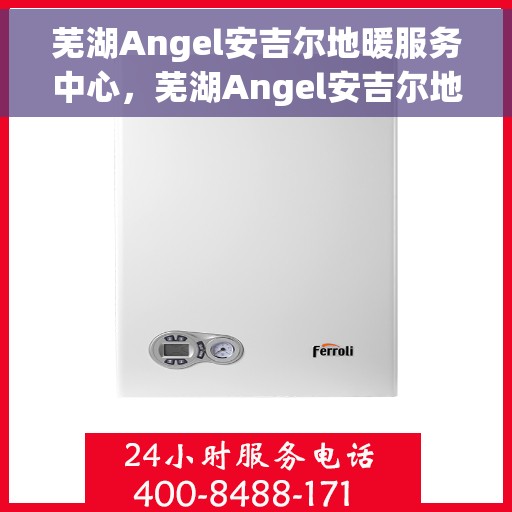 芜湖Angel安吉尔地暖服务中心，芜湖Angel安吉尔地暖专业服务中心，温暖您的家