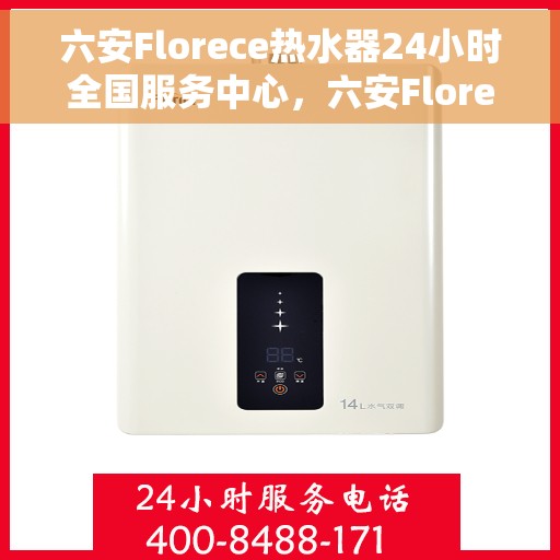六安Florece热水器24小时全国服务中心，六安Florece热水器全天候全国售后服务中心，专业服务不打烊