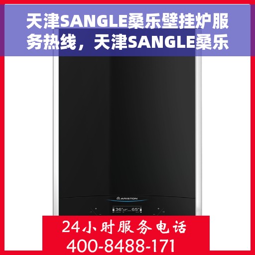 天津SANGLE桑乐壁挂炉服务热线，天津SANGLE桑乐壁挂炉服务热线，专业维修与支持团队为您解答疑问
