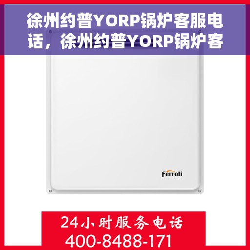 徐州约普YORP锅炉客服电话，徐州约普YORP锅炉客服热线及咨询电话号码