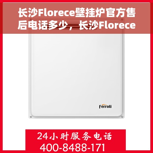 长沙Florece壁挂炉官方售后电话多少，长沙Florece壁挂炉售后官方电话查询