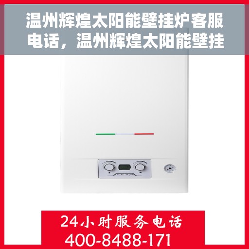 温州辉煌太阳能壁挂炉客服电话，温州辉煌太阳能壁挂炉客服热线及售后服务指南
