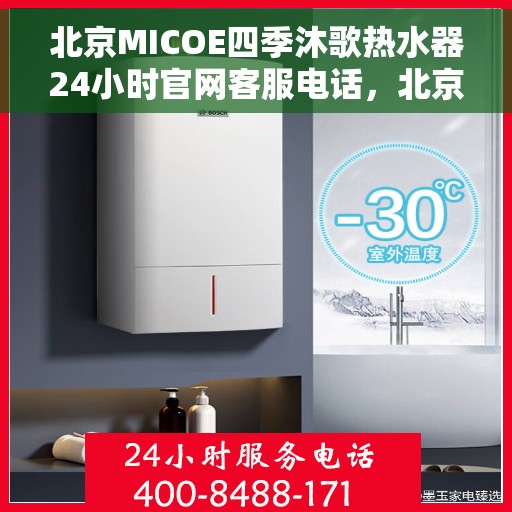 北京MICOE四季沐歌热水器24小时官网客服电话，北京MICOE四季沐歌热水器全天候官方客服热线及在线服务指南