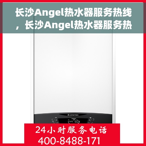 长沙Angel热水器服务热线，长沙Angel热水器服务热线，专业维修与售后支持团队为您排忧解难