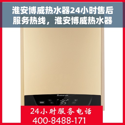 淮安博威热水器24小时售后服务热线，淮安博威热水器全天候售后服务热线，贴心关怀每一刻