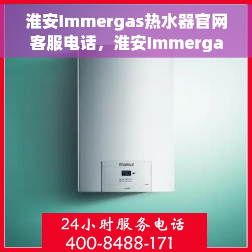 淮安Immergas热水器官网客服电话，淮安Immergas热水器官网服务热线及客服联系方式