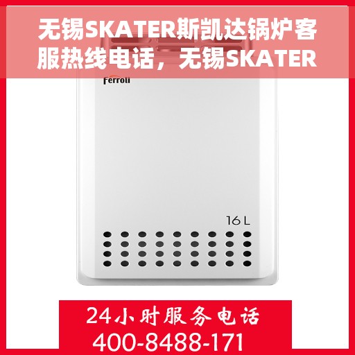 无锡SKATER斯凯达锅炉客服热线电话，无锡SKATER斯凯达锅炉客服热线电话号码公布