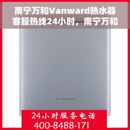 南宁万和Vanward热水器客服热线24小时，南宁万和Vanward热水器全天候客服热线支持
