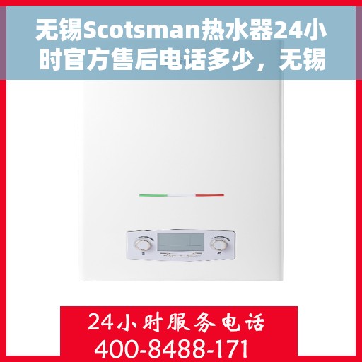 无锡Scotsman热水器24小时官方售后电话多少，无锡Scotsman热水器全天候官方售后电话公布