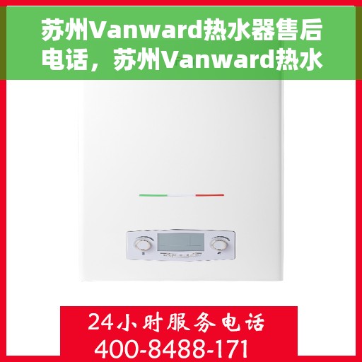 苏州Vanward热水器售后电话，苏州Vanward热水器售后服务热线及电话全解析