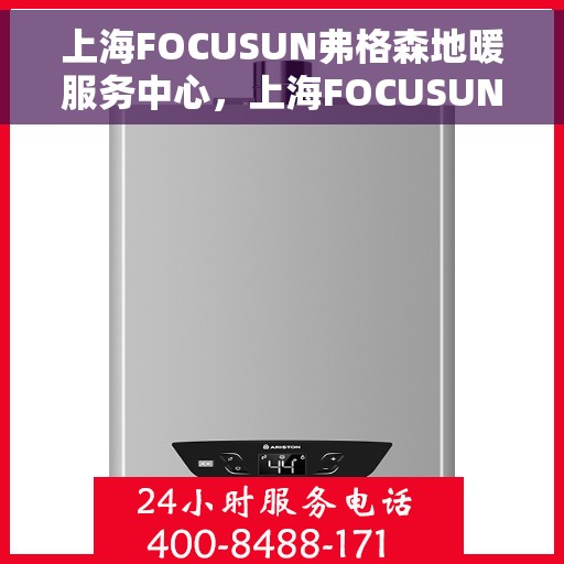 上海FOCUSUN弗格森地暖服务中心，上海FOCUSUN弗格森地暖服务专业团队，温暖您的居家之选