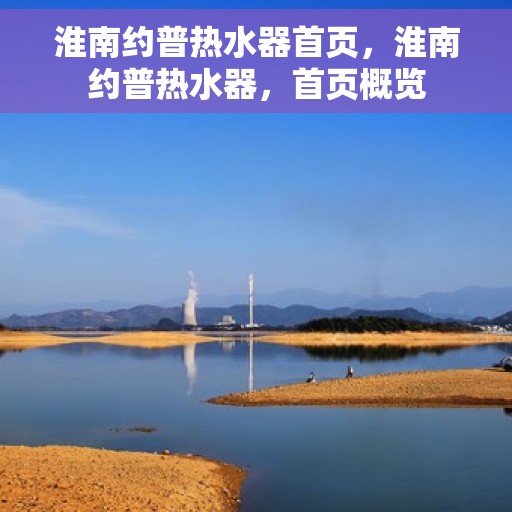 淮南约普热水器首页，淮南约普热水器，首页概览