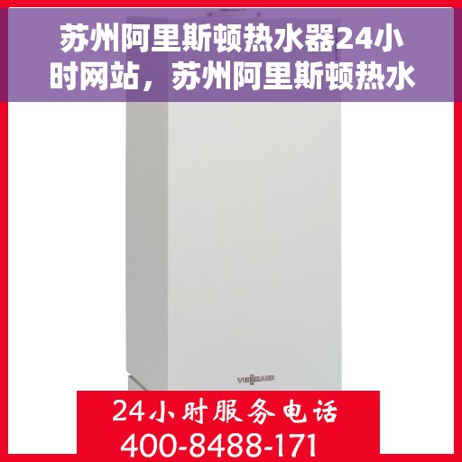 苏州阿里斯顿热水器24小时网站，苏州阿里斯顿热水器全天候在线服务网站