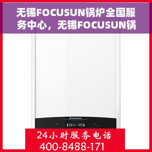 无锡FOCUSUN锅炉全国服务中心，无锡FOCUSUN锅炉全国服务中心，专业维修与全方位服务一体化平台