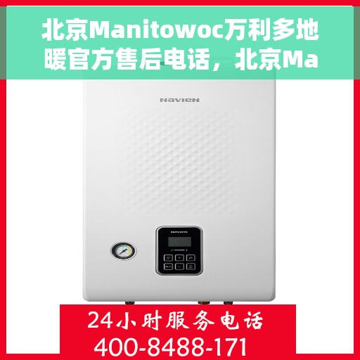 北京Manitowoc万利多地暖官方售后电话，北京Manitowoc万利多地暖官方售后热线电话