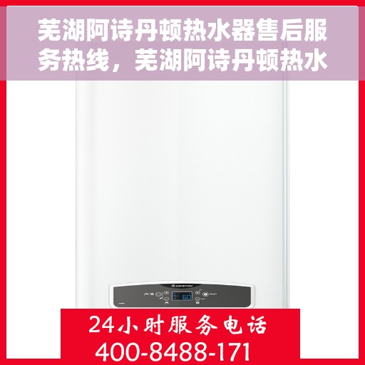 芜湖阿诗丹顿热水器售后服务热线，芜湖阿诗丹顿热水器售后服务热线，专业快捷的维修与技术支持团队为您服务