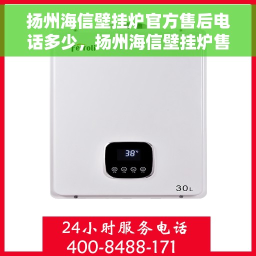 扬州海信壁挂炉官方售后电话多少，扬州海信壁挂炉售后电话查询指南