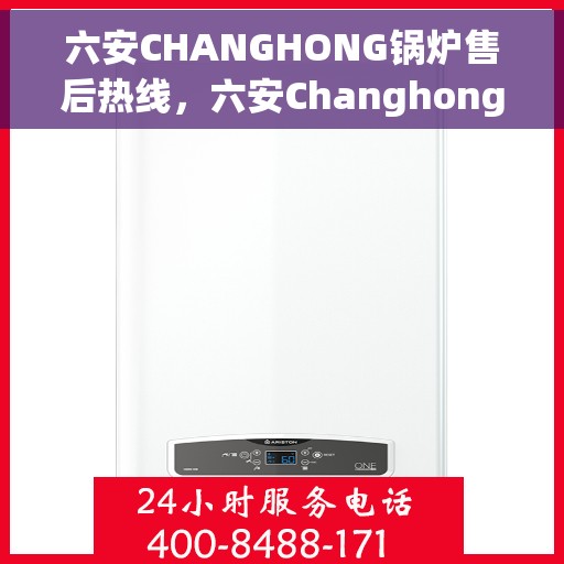 六安CHANGHONG锅炉售后热线，六安Changhong锅炉售后服务热线，专业解决您的锅炉问题