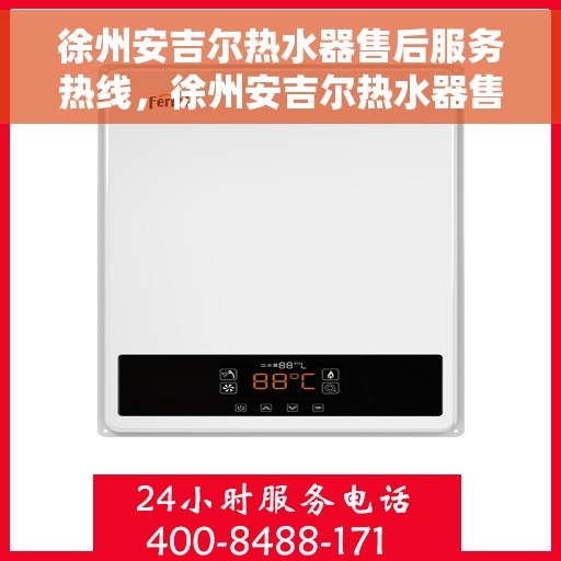 徐州安吉尔热水器售后服务热线，徐州安吉尔热水器售后维修服务热线解析