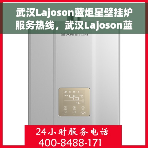 武汉Lajoson蓝炬星壁挂炉服务热线，武汉Lajoson蓝炬星壁挂炉服务热线，专业维修与保养一站式解决方案