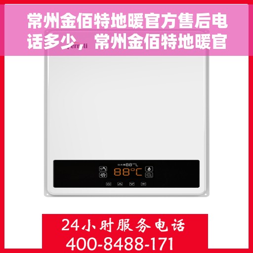 常州金佰特地暖官方售后电话多少，常州金佰特地暖官方售后电话及维修服务一览