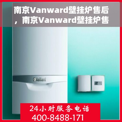 南京Vanward壁挂炉售后，南京Vanward壁挂炉售后服务解析