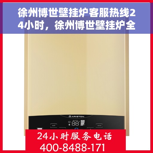 徐州博世壁挂炉客服热线24小时，徐州博世壁挂炉全天候客服热线，温暖服务不打烊