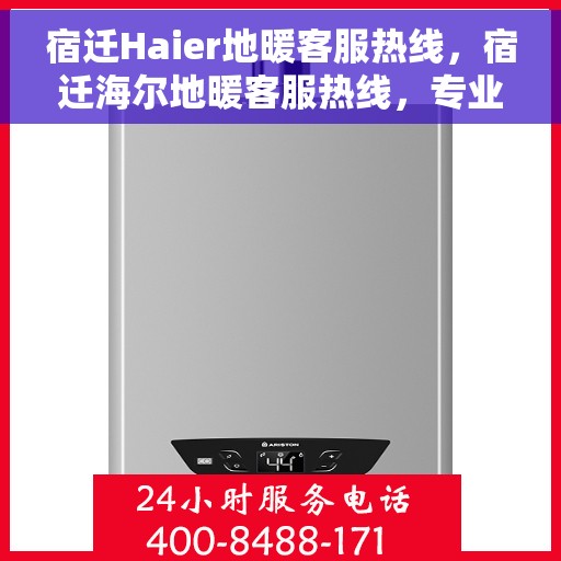 宿迁Haier地暖客服热线，宿迁海尔地暖客服热线，专业解答，温暖您的生活