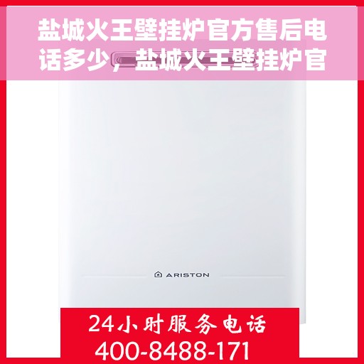 盐城火王壁挂炉官方售后电话多少，盐城火王壁挂炉官方售后联系电话公布