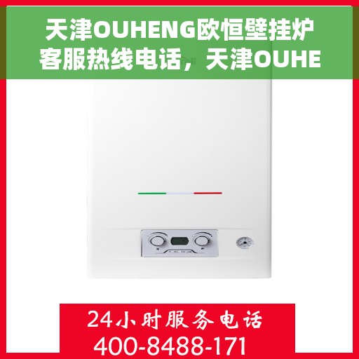 天津OUHENG欧恒壁挂炉客服热线电话，天津OUHENG欧恒壁挂炉客服热线详解，专业解答与贴心服务
