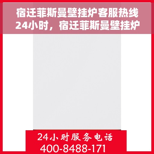宿迁菲斯曼壁挂炉客服热线24小时，宿迁菲斯曼壁挂炉全天候客服热线支持