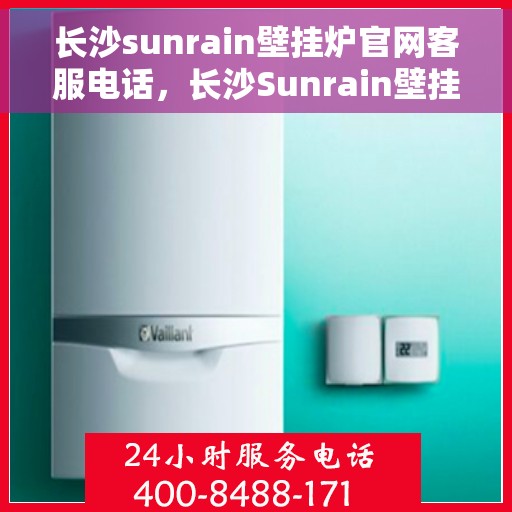 长沙sunrain壁挂炉官网客服电话，长沙Sunrain壁挂炉官网客服热线权威公布