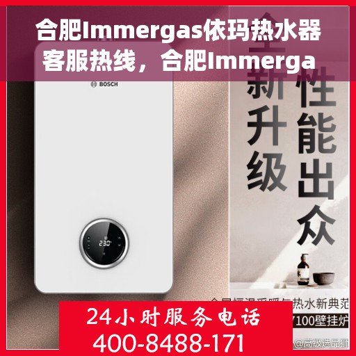 合肥Immergas依玛热水器客服热线，合肥Immergas依玛热水器客服热线，专业售后与技术支持团队为您服务