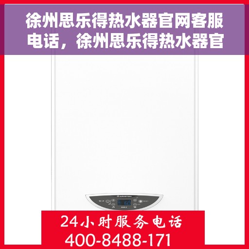 徐州思乐得热水器官网客服电话，徐州思乐得热水器官网客服热线及售后服务电话