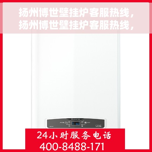 扬州博世壁挂炉客服热线，扬州博世壁挂炉客服热线，专业解答与暖心服务